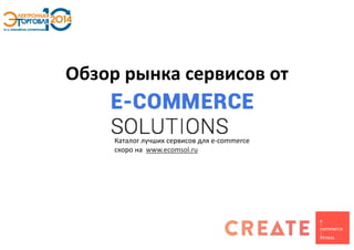 Обзор рынка сервисов от 
Каталог лучших сервисов для e-commerceскоро на www.ecomsol.ru  
