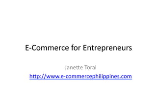 E-­‐Commerce	
  for	
  Entrepreneurs	
  

              Jane2e	
  Toral	
  
 h2p://www.e-­‐commercephilippines.com	
  
 