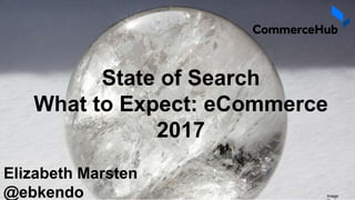State of Search
What to Expect: eCommerce
2017
Elizabeth Marsten
@ebkendo Image:
 