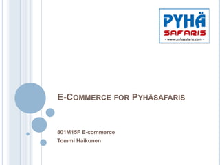 E-COMMERCE FOR PYHÄSAFARIS
801M15F E-commerce
Tommi Haikonen
 