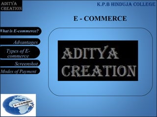 Types of E-
commerce
Modes of Payment
Screenshot
Advantages
What is E-commerce?
E - COMMERCE
K.p.b Hinduja college
 