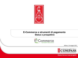 E-Commerce e strumenti di pagamento
         Status e prospettive




                                 Milano, 16 maggio 2012
 