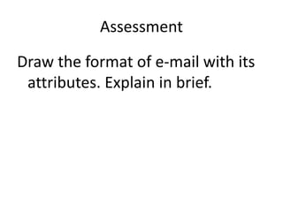 Assessment
Draw the format of e-mail with its
attributes. Explain in brief.
 
