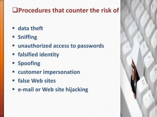 Procedures that counter the risk of
 data theft
 Sniffing
 unauthorized access to passwords
 falsified identity
 Spoofing
 customer impersonation
 false Web sites
 e-mail or Web site hijacking
 