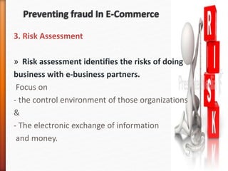 3. Risk Assessment
» Risk assessment identifies the risks of doing
business with e-business partners.
Focus on
- the control environment of those organizations
&
- The electronic exchange of information
and money.
 