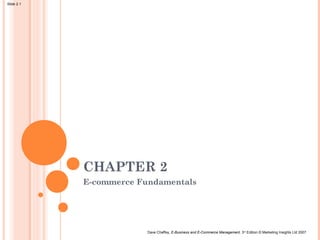 Slide 2.1




            CHAPTER 2
            E-commerce Fundamentals




                         Dave Chaffey, E-Business and E-Commerce Management, 3rd Edition © Marketing Insights Ltd 2007
 