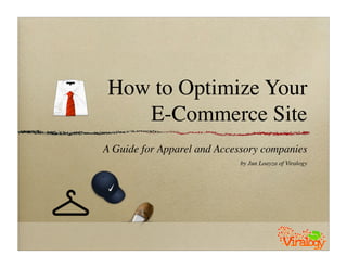 How to Optimize Your
E-Commerce Site
A Guide for Apparel and Accessory companies
by Jun Loayza of Viralogy
 