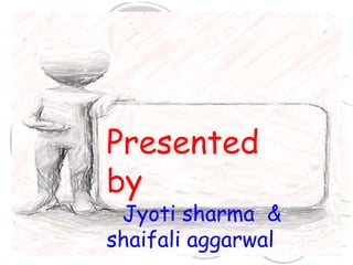 Presented
by
Jyoti sharma &
shaifali aggarwal
 