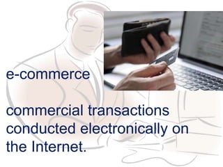 e-commerce
commercial transactions
conducted electronically on
the Internet.
 