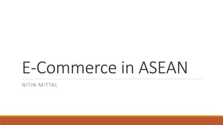 E-Commerce in ASEAN
NITIN MITTAL
 