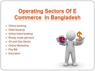  Online banking
 Hotel booking
 Airline ticket booking
 Ready made garment
 Oil and Gas Sector
 Online Marketing
 Pay Bill
 Education
 