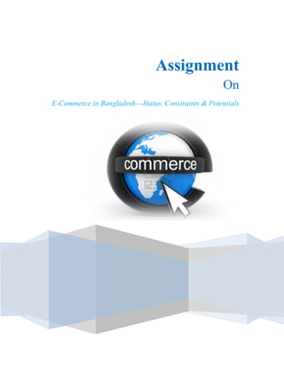 .

Assignment
On
E-Commerce in Bangladesh---Status, Constraints & Potentials

 