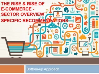 Bottom-up Approach
THE RISE & RISE OF
E-COMMERCE -
SECTOR OVERVIEW
SPECIFIC RECOMMENDATIONS
ITM - EMBA (Finance) - Batch 34
 