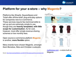 Platform for your e-store – why Magento?
Platforms like Shopify, SquareSpace and
Tictail offer off-the-shelf, plug-and-pla...