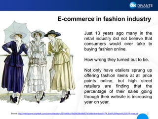 E-commerce in fashion industry
Just 10 years ago many in the
retail industry did not believe that
consumers would ever tak...