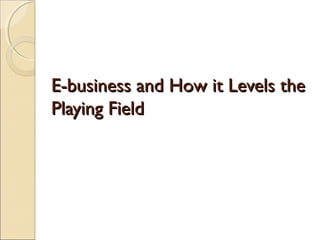 E-business and How it Levels the
Playing Field
 