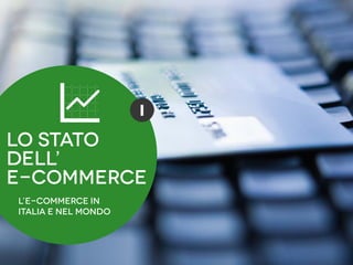 G             I
Lo stato
dell’
e-commerce
L’e-commerce in
Italia e nel mondo
 