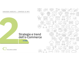 e-Commerce in Italia 2018 #ecommerce2018
CASALEGGIO ASSOCIATI | STRATEGIE DI RETE
#ecommerce2018
Strategie e trend
dell’e-Commerce
 