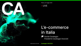 L’e-commerce
in Italia
Davide Casaleggio
Presidente Casaleggio Associati
Milano, 19 maggio 2020
• LIVE
Casaleggio.it #EC2020©Riproduzione riservata
 
