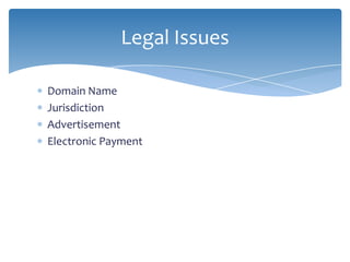 Legal Issues

Domain Name
Jurisdiction
Advertisement
Electronic Payment
 