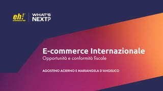 E-commerce Internazionale
Opportunità e conformità fiscale
AGOSTINO ACIERNO E MARIANGELA D’ANGELICO
 