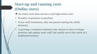 Start-up and running costs
(Online store)
An online store does not have such high initial costs:
• Possibly no premises t...