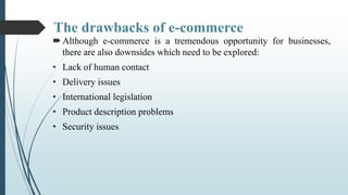 The drawbacks of e-commerce
Although e-commerce is a tremendous opportunity for businesses,
there are also downsides whic...