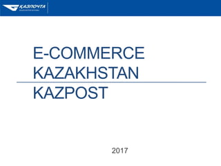 E-COMMERCE
KAZAKHSTAN
KAZPOST
2017
1
 