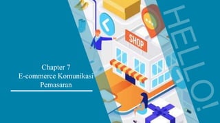 Chapter 7
E-commerce Komunikasi
Pemasaran
 
