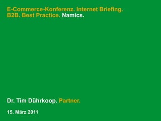 E-Commerce-Konferenz. Internet Briefing. B2B. Best Practice. Namics. Dr. Tim Dührkoop. Partner. 15. März 2011 