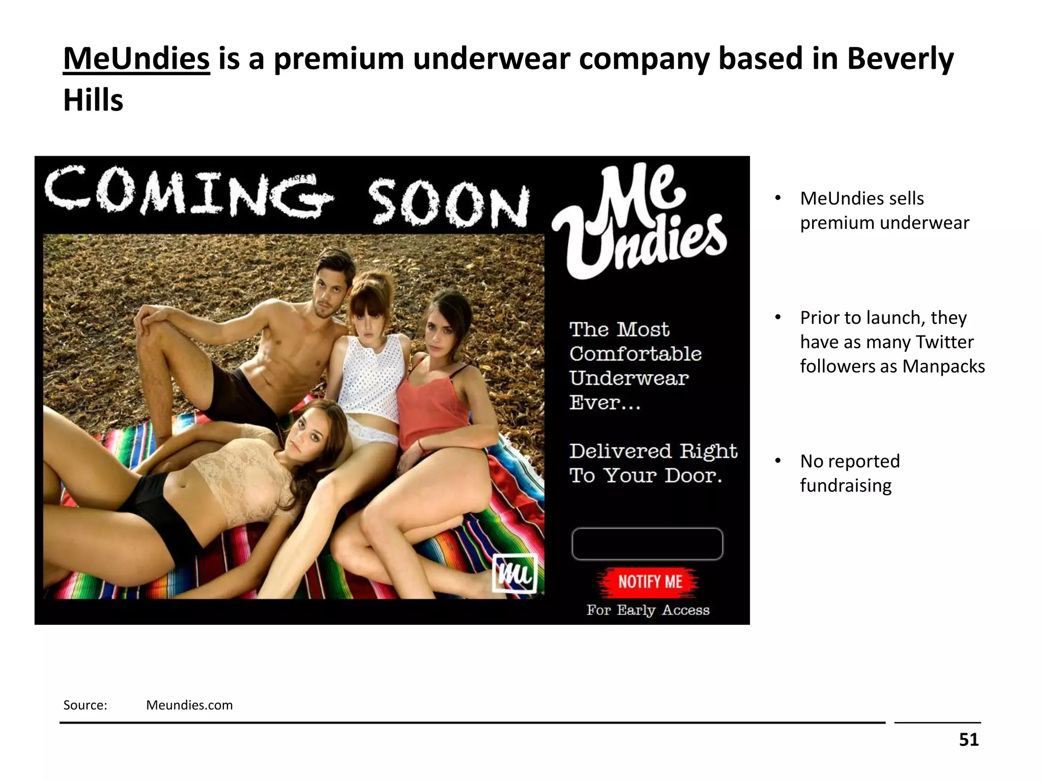 MeUndies is a premium underwear company based in Beverly
Hills

                                            • MeUndies sells
                                              premium underwear



                                            • Prior to launch, they
                                              have as many Twitter
                                              followers as Manpacks



                                            • No reported
                                              fundraising




Source:   Meundies.com

                                                                51
 