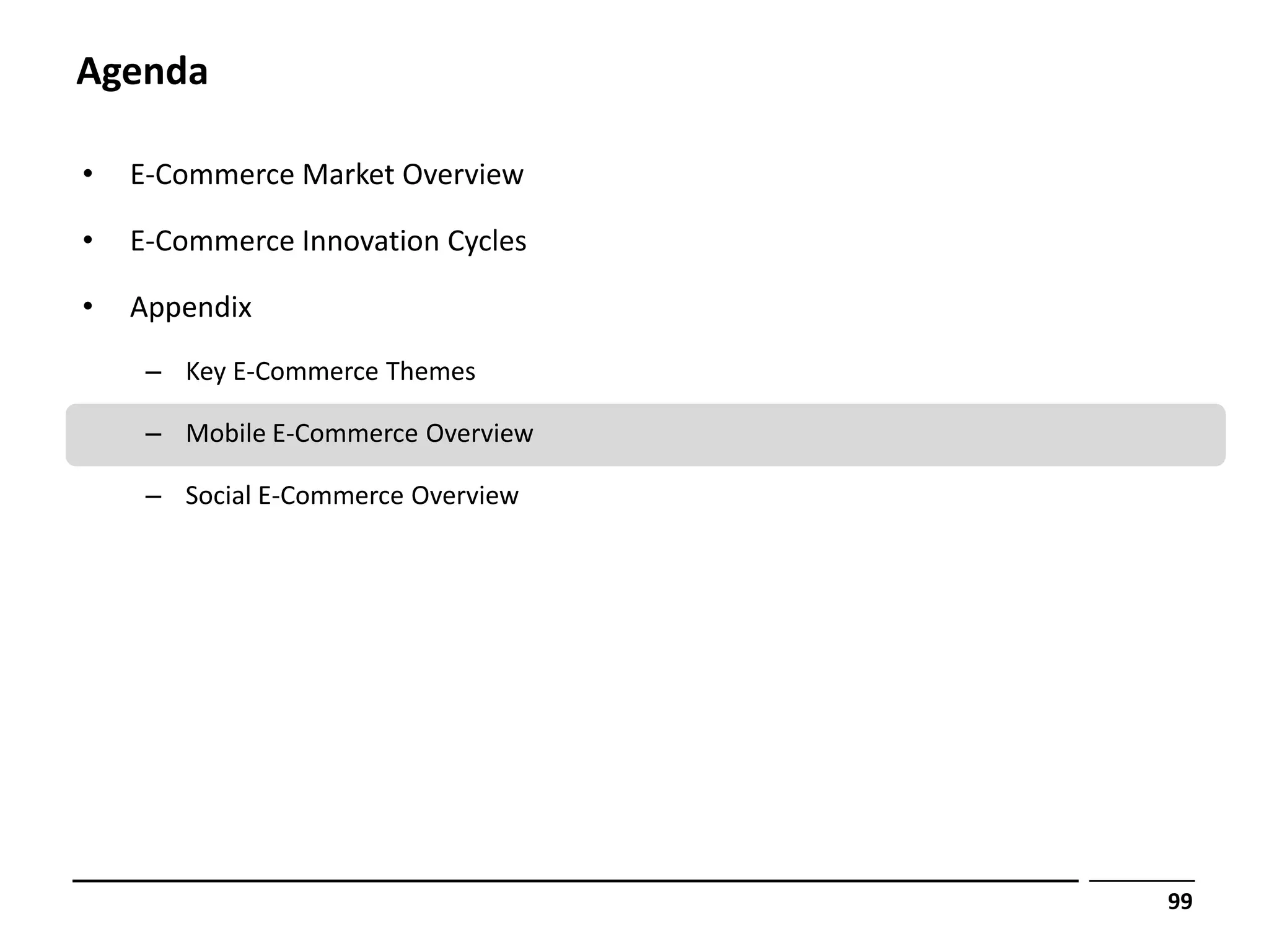 Agenda

•   E-Commerce Market Overview

•   E-Commerce Innovation Cycles

•   Appendix
     – Key E-Commerce Themes

     – Mobile E-Commerce Overview

     – Social E-Commerce Overview




                                    99
 