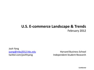 U.S. E-commerce Landscape & Trends
                                     February 2012




Josh Yang
jyang@mba2012.hbs.edu          Harvard Business School
twitter.com/joshhyang    Independent Student Research



                                               Confidential
 