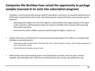 Companies like Birchbox have seized the opportunity to package
samples (sourced at no cost) into subscription programs
•  ...