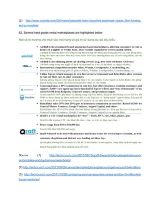 (2) http://www.vccircle.com/500/news/kaboodle-team-launches-poshmark-raises-35m-funding-
led-by-mayfield
62. Several hard goods rental marketplaces are highlighted below
Một số thị trường cho thuê các mặt hàng có giá trị sử dụng lâu dài tiêu biểu:
Source: (1) http://techcrunch.com/2011/09/13/qraft-the-airbnb-for-planes-trains-and-
automobiles-and-by-trains-i-mean-boats/
(2) http://techcrunch.com/2011/09/09/car-rental-marketplace-getaround-gets-around-3-4-million/
(3) http://techcrunch.com/2011/10/26/carsharing-service-relayrides-raises-another-3-million-led-
by-gm-ventures/
 