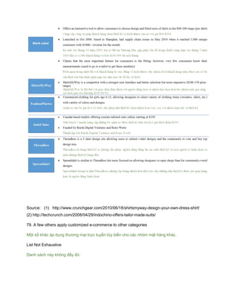 Source: (1) http://www.crunchgear.com/2010/06/18/shirtsmyway-design-your-own-dress-shirt/
(2) http://techcrunch.com/2008/04/29/indochino-offers-tailor-made-suits/
79. A few others apply customized e-commerce to other categories
Một số khác áp dụng thương mại trực tuyến tùy biến cho các nhóm mặt hàng khác.
List Not Exhaustive
Danh sách này không đầy đủ:
 