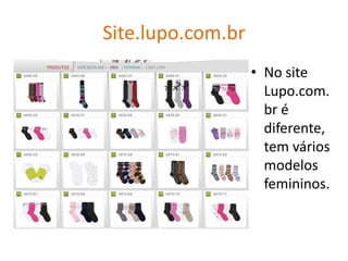 Site.lupo.com.br
                   • No site
                     Lupo.com.
                     br é
                     diferente,
                     tem vários
                     modelos
                     femininos.
 