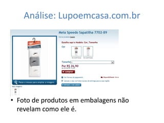 Análise: Lupoemcasa.com.br




• Foto de produtos em embalagens não
  revelam como ele é.
 