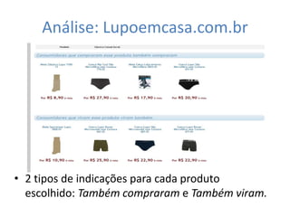 Análise: Lupoemcasa.com.br




• 2 tipos de indicações para cada produto
  escolhido: Também compraram e Também viram.
 