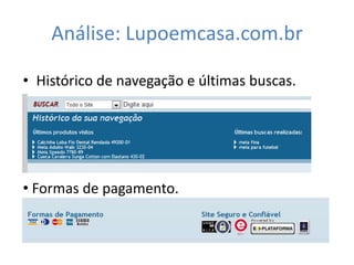 Análise: Lupoemcasa.com.br

• Histórico de navegação e últimas buscas.




• Formas de pagamento.
 