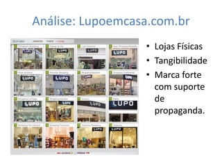 Análise: Lupoemcasa.com.br
                  • Lojas Físicas
                  • Tangibilidade
                  • Marca forte
                    com suporte
                    de
                    propaganda.
 