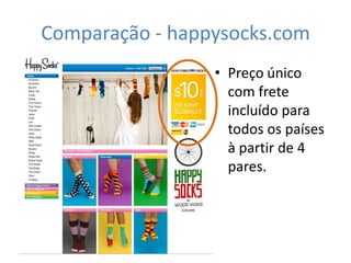 Comparação - happysocks.com
                 • Preço único
                   com frete
                   incluído para
                   todos os países
                   à partir de 4
                   pares.
 