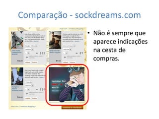 Comparação - sockdreams.com
               • Não é sempre que
                 aparece indicações
                 na cesta de
                 compras.
 