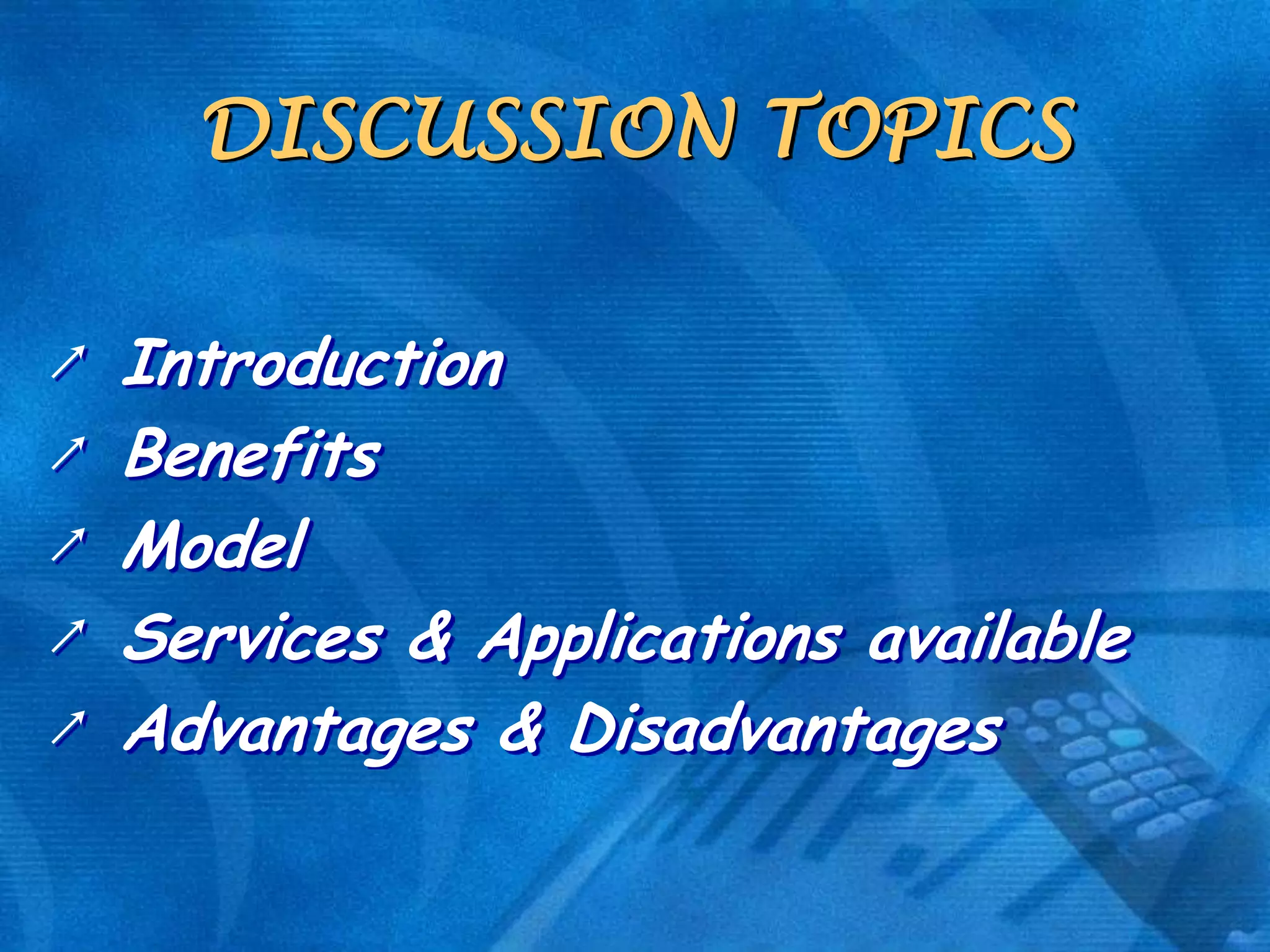 DISCUSSION TOPICS
↗
↗
↗
↗
↗

Introduction
Benefits
Model
Services & Applications available
Advantages & Disadvantages

 