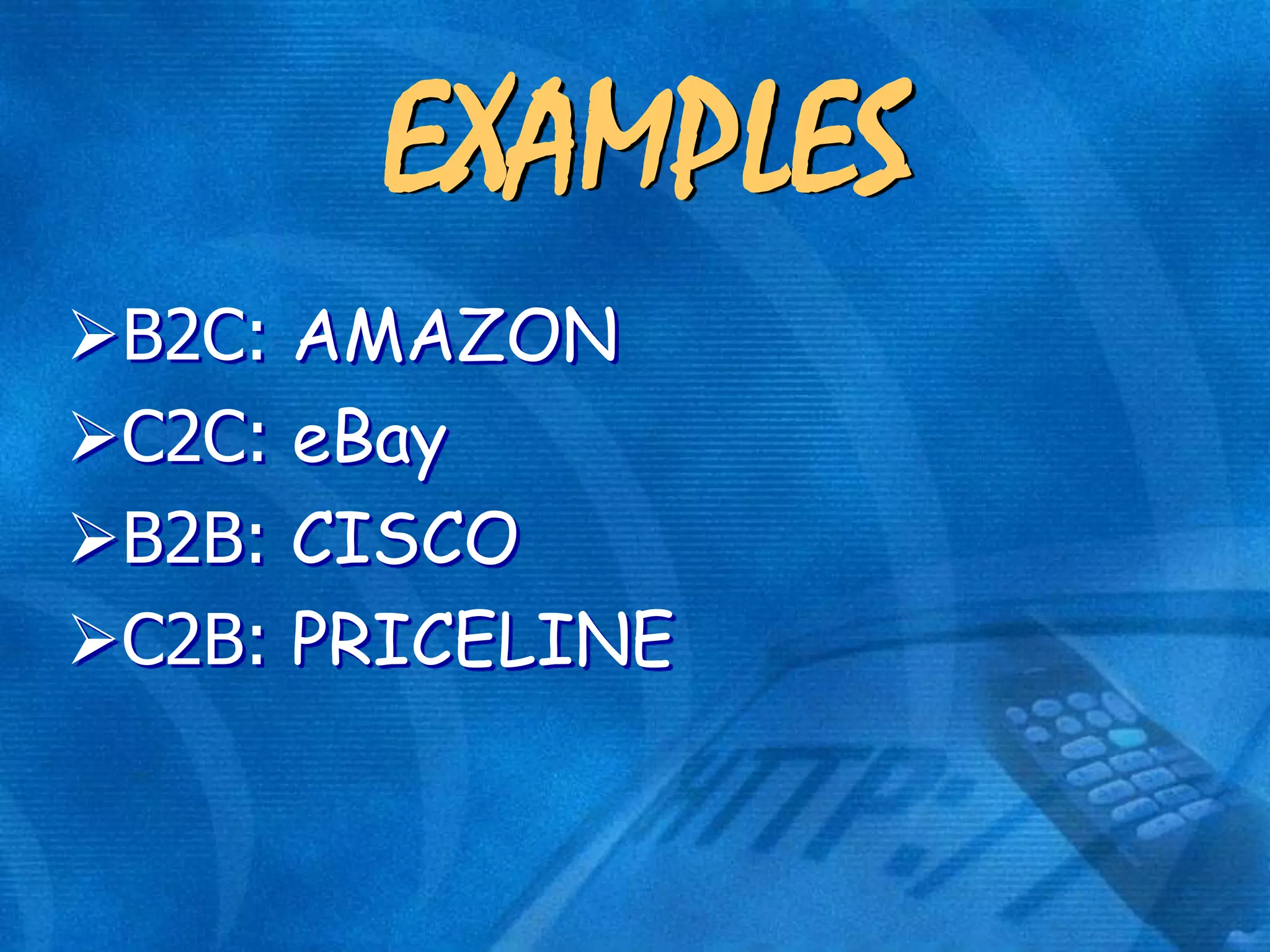 EXAMPLES
B2C: AMAZON
C2C: eBay
B2B: CISCO
C2B: PRICELINE

 