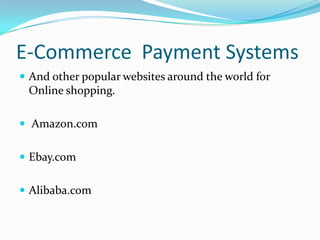 E-Commerce Payment Systems
 And other popular websites around the world for

Online shopping.
 Amazon.com
 Ebay.com

 Alibaba.com

 