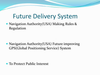 Future Delivery System
 Navigation Authority(USA) Making Rules &

Regulation

 Navigation Authority(USA) Future improving

GPS(Global Positioning Service) System

 To Protect Public Interest

 