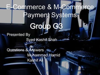E-Commerce & M-Commerce
Payment Systems
Presented By
Syed Kashif Shah
Questions & Answers
Muhammad Hamid
Kashif Ali

 