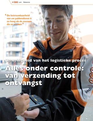 ‘ De betrouwbaarheid is
       van uw pakketdienst
                     ,
       zo hoog als de mensen
       die er werken




     De veiligheid van het logistieke proces

     Alles onder controle:
     van verzending tot
     ontvangst
12
 