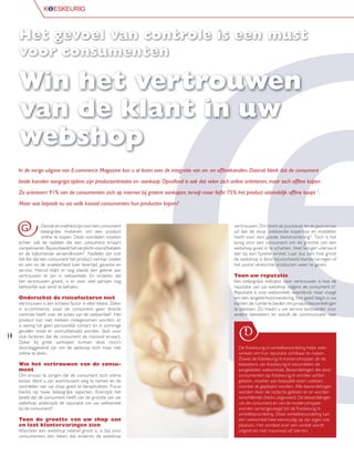 Het gevoel van controle is een must
     voor consumenten

     Win het vertrouwen
     van de klant in uw
     webshop
     In de vorige uitgave van E-commerce Magazine kon u al lezen over de integratie van on- en ofﬂinekanalen. Daaruit bleek dat de consument
     beide kanalen aangrijpt tijdens zijn productoriëntatie en -aankoop. Opvallend is ook dat velen zich online oriënteren, maar toch ofﬂine kopen.
     Zo oriënteert 91% van de consumenten zich op internet bij grotere aankopen, terwijl maar liefst 75% het product uiteindelijk ofﬂine koopt 1.
     Maar wat bepaalt nu via welk kanaal consumenten hun producten kopen?



      G           Gemak en snelheid zijn voor een consument
                  belangrijke motieven om een product
                                                                                                          ver trouwen. Dit stemt ze positiever en ze gaan ervan
                                                                                                          uit dat de shop voldoende exper tise en middelen
                  online te kopen. Deze voordelen moeten                                                  heeft voor een goede dienstverlening 4. Toch is het
     echter wél de nadelen die een consument ervaart                                                      lastig voor een consument om de grootte van een
     compenseren. Bijvoorbeeld het verplicht vooraf betalen                                               webshop goed in te schatten. Veel lastiger uiteraard
     en de bijkomende verzendkosten2. Nadelen zijn ook                                                    dan bij een fysieke winkel. Laat dus zien hoe groot
     het feit dat een consument het product niet kan voelen                                               de webshop is door bijvoorbeeld klantervaringen of
     en zien en de onzekerheid over levertijd, garantie en                                                het aantal verkochte producten weer te geven.
     service. Hieruit blijkt er nog steeds een gebrek aan
     vertrouwen te zijn in webwinkels. En ondanks dat                                                     Toon uw reputatie
     het vertrouwen groeit, is er voor veel partijen nog                                                  Een belangrijke indicator voor vertrouwen is hoe de
     behoorlijk wat winst te behalen.                                                                     reputatie van uw webshop volgens de consument is4.
                                                                                                          Reputatie is voor webwinkels waardevol, maar vraagt
     Onderschat de risicofactoren niet                                                                    om een langetermijninvestering. Een goed begin is uw
     Vertrouwen is een kritieke factor in elke relatie. Zeker                                             klanten de ruimte te bieden om productbeoordelingen
     in e-commerce, waar de consument geen directe                                                        te plaatsen. Zo maakt u uw service tastbaarder voor
     controle heeft over de acties van de webwinkel3. Het                                                 andere bezoekers en wordt de communicatie naar
     product kan niet meteen meegenomen worden, er
     is weinig tot geen persoonlijk contact en in sommige
     gevallen moet er vooruitbetaald worden. Stuk voor
14   stuk factoren die de consument als risicovol ervaart.
     Zeker bij grote aankopen kunnen deze risico’s
     doorslaggevend zijn om de aankoop toch maar niet                                                       De Kieskeurig.nl-winkelbeoordeling helpt web-
     online te doen.                                                                                        winkels om hun reputatie zichtbaar te maken.
                                                                                                            Zowel de Kieskeurig.nl-mysteryshopper als de
     Win het vertrouwen van de consu-                                                                       bezoekers van Kieskeurig.nl beoordelen de
     ment                                                                                                   aangesloten webwinkels. Beoordelingen die door
     Om ervoor te zorgen dat de consument toch online                                                       consumenten op Kieskeurig.nl worden achter-
     koopt, dient u zijn wantrouwen weg te nemen en de                                                      gelaten, moeten aan bepaalde eisen voldoen,
     voordelen van uw shop goed te benadrukken. Focus                                                       voordat ze geplaatst worden. Alle beoordelingen
     hierbij op twee belangrijke aspecten. Enerzijds het                                                    worden door de redactie gelezen en er worden
     beeld dat de consument heeft van de grootte van uw                                                     verschillende checks uitgevoerd. De beoordelingen
     webshop; anderzijds de reputatie van uw webwinkel                                                      van de consument en van de mysteryshopper
     bij de consument4.                                                                                     worden samengevoegd tot de Kieskeurig.nl-
                                                                                                            winkelbeoordeling. Deze winkelbeoordeling kan
     Toon de grootte van uw shop aan                                                                        een webwinkel heel eenvoudig op zijn eigen site
     en laat klantervaringen zien                                                                           plaatsen. Het oordeel over een winkel wordt
     Wanneer een webshop relatief groot is, is dat voor                                                     uitgedrukt met maximaal vijf sterren.
     consumenten een teken dat anderen de webshop
 